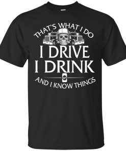 Trucker T-Shirt: That's what I do, I drive, I drink and I know things