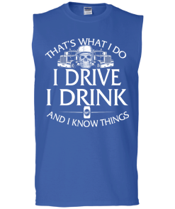 Trucker T-Shirt: That's what I do, I drive, I drink and I know things