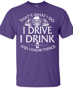 Trucker T-Shirt: That's what I do, I drive, I drink and I know things