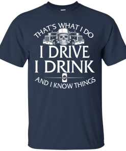 Trucker T-Shirt: That's what I do, I drive, I drink and I know things