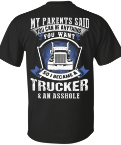 Trucker t shirt: My parents said you can be anything you want
