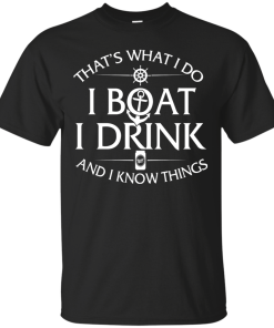 That's what I do, I boat, I drink and I know things t shirt & hoodies