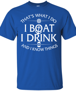 That's what I do, I boat, I drink and I know things t shirt & hoodies