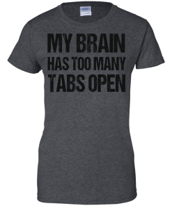 My brain has too many tabs open t shirt & hoodies