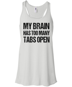 My brain has too many tabs open t shirt & hoodies