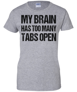 My brain has too many tabs open t shirt & hoodies