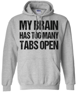 My brain has too many tabs open t shirt & hoodies