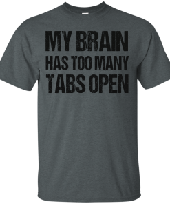 My brain has too many tabs open t shirt & hoodies
