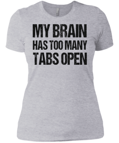 My brain has too many tabs open t shirt & hoodies