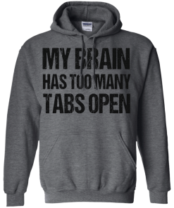 My brain has too many tabs open t shirt & hoodies