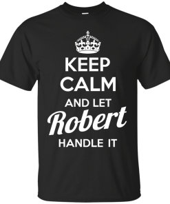 Keep calm and let Robert handle it t-shirt & hoodies