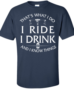 That's what I do, I ride, I drink and I know things T-Shirt & Hoodies