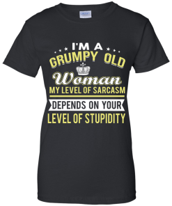 I'm a grumpy old woman, my level of sarcasm depends on your level of stupidity - T shirt