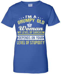I'm a grumpy old woman, my level of sarcasm depends on your level of stupidity - T shirt