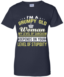 I'm a grumpy old woman, my level of sarcasm depends on your level of stupidity - T shirt