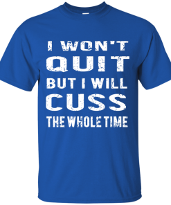 I won't quit but i will cuss the whole time, T shirt