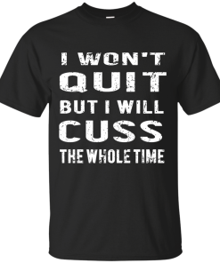 I won't quit but i will cuss the whole time, T shirt