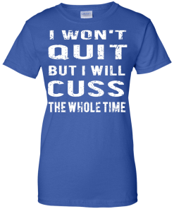 I won't quit but i will cuss the whole time, T shirt