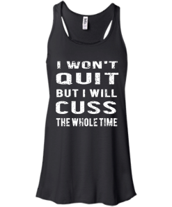 I won't quit but i will cuss the whole time, T shirt
