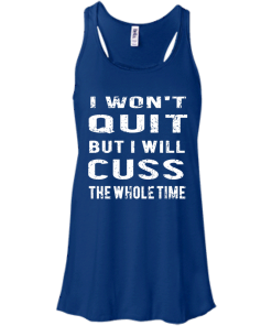 I won't quit but i will cuss the whole time, T shirt