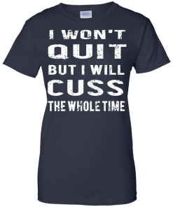 I won't quit but i will cuss the whole time, T shirt