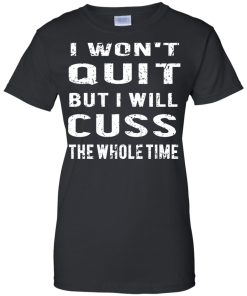 I won't quit but i will cuss the whole time, T shirt