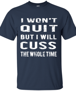 I won't quit but i will cuss the whole time, T shirt
