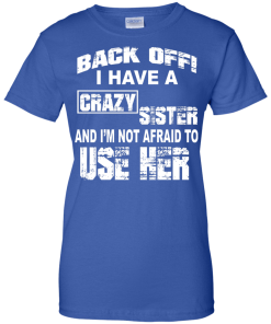 I have a crazy sister T shirt