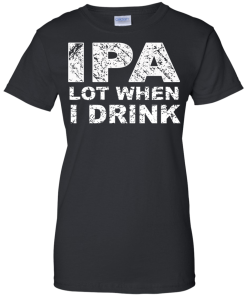 IPA Lot When I Drink T-Shirt