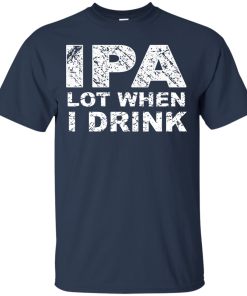IPA Lot When I Drink T-Shirt