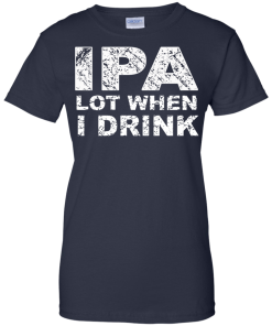 IPA Lot When I Drink T-Shirt
