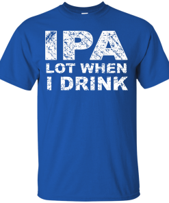 IPA Lot When I Drink T-Shirt