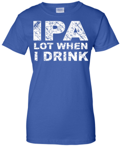 IPA Lot When I Drink T-Shirt