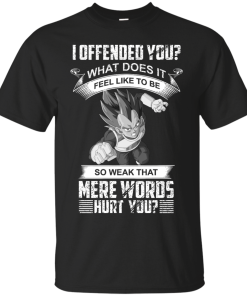 Vegeta DragonBall T-shirt, I offeneded you? What does it feel like to be T-shirt,tank top,hoodies