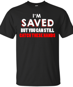 I am saved but you can still catch these hands T-shit,Tank top & Hoodies