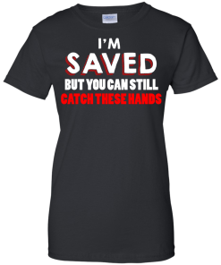 I am saved but you can still catch these hands T-shit,Tank top & Hoodies