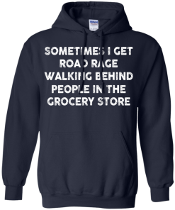I get road rage walking behind people in the grocery store T-shirt,Tank top & Hoodies