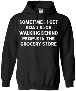 I get road rage walking behind people in the grocery store T-shirt,Tank top & Hoodies