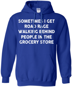 I get road rage walking behind people in the grocery store T-shirt,Tank top & Hoodies