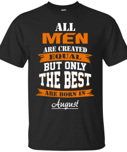 Only the best are born in August T-shirt,Tank top & Hoodies
