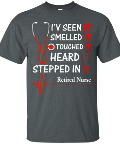 Retired Nurse T-shirt, I'v seen-smelled-touched-heard-stepped in it T-shirt,Tank top & Hoodies