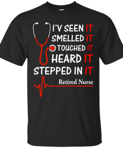 Retired Nurse T-shirt, I'v seen-smelled-touched-heard-stepped in it T-shirt,Tank top & Hoodies