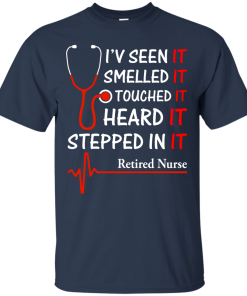 Retired Nurse T-shirt, I'v seen-smelled-touched-heard-stepped in it T-shirt,Tank top & Hoodies
