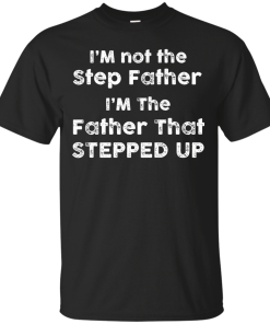 I am not the Step Father, I am the Father that Stepped up T-shirt,Tank top & Hoodies
