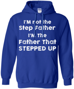 I am not the Step Father, I am the Father that Stepped up T-shirt,Tank top & Hoodies