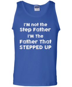 I am not the Step Father, I am the Father that Stepped up T-shirt,Tank top & Hoodies