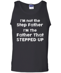 I am not the Step Father, I am the Father that Stepped up T-shirt,Tank top & Hoodies