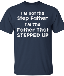 I am not the Step Father, I am the Father that Stepped up T-shirt,Tank top & Hoodies