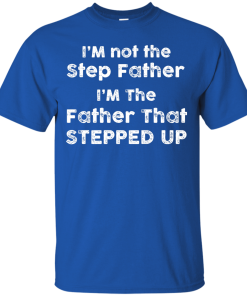 I am not the Step Father, I am the Father that Stepped up T-shirt,Tank top & Hoodies