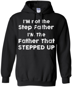 I am not the Step Father, I am the Father that Stepped up T-shirt,Tank top & Hoodies